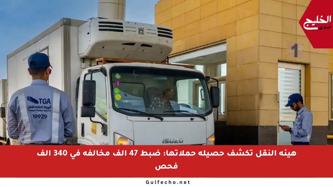هيئة النقل تكشف حصيلة حملاتها: ضبط 47 ألف مخالفة في 340 ألف فحص